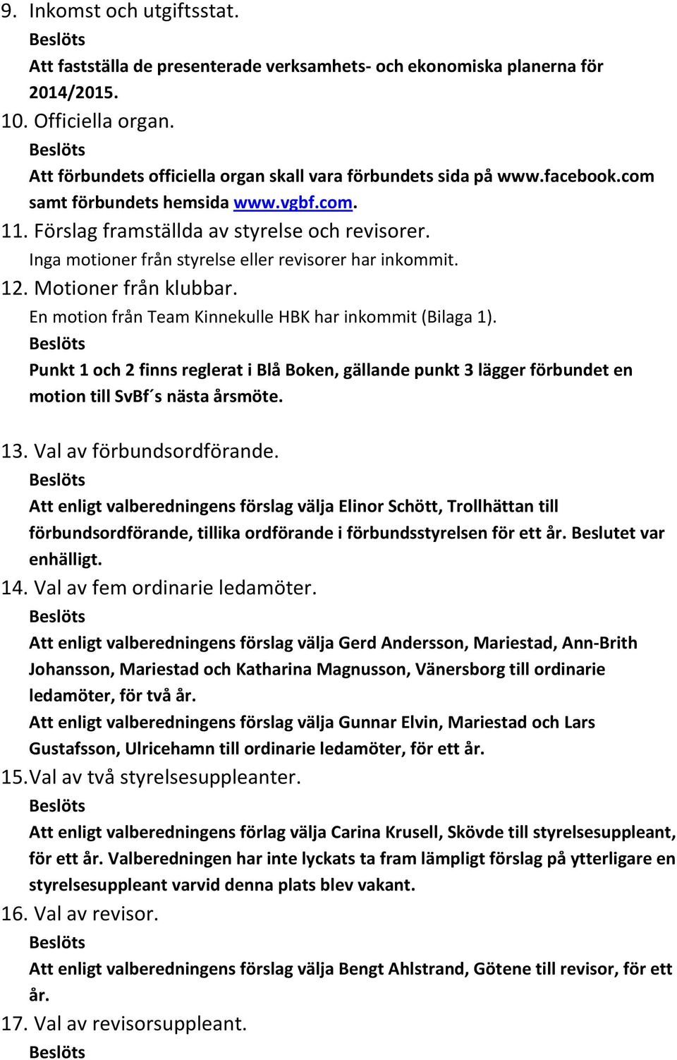 En motion från Team Kinnekulle HBK har inkommit (Bilaga 1). Punkt 1 och 2 finns reglerat i Blå Boken, gällande punkt 3 lägger förbundet en motion till SvBf s nästa årsmöte. 13.