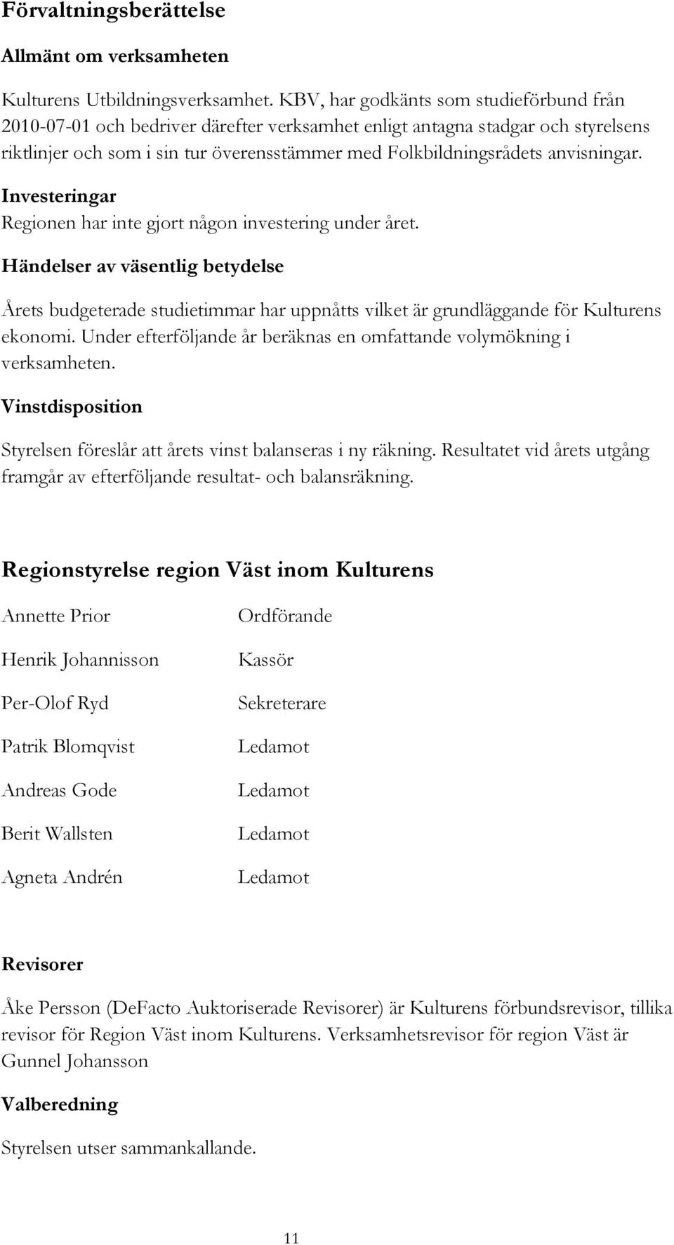 anvisningar. Investeringar Regionen har inte gjort någon investering under året.