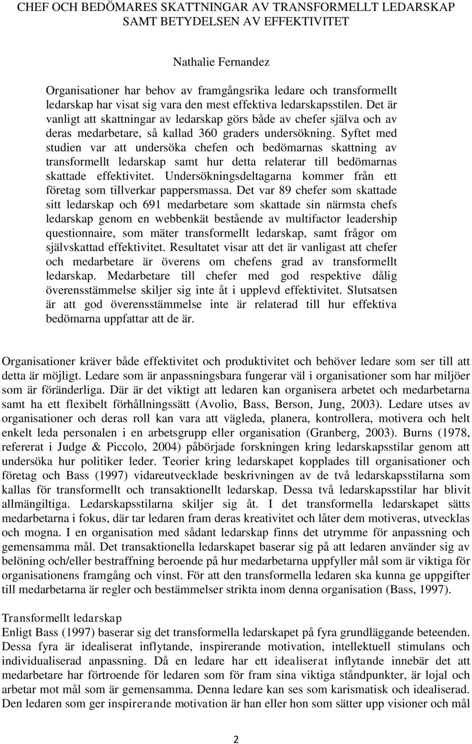 Syftet med studien var att undersöka chefen och bedömarnas skattning av transformellt ledarskap samt hur detta relaterar till bedömarnas skattade effektivitet.
