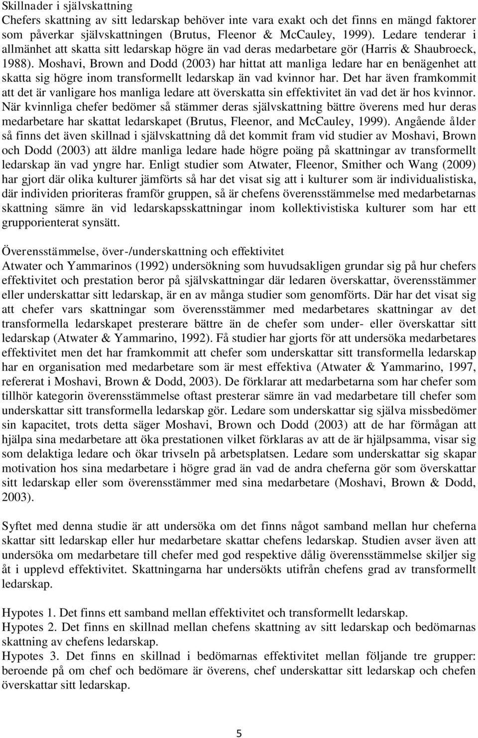 Moshavi, Brown and Dodd (2003) har hittat att manliga ledare har en benägenhet att skatta sig högre inom transformellt ledarskap än vad kvinnor har.