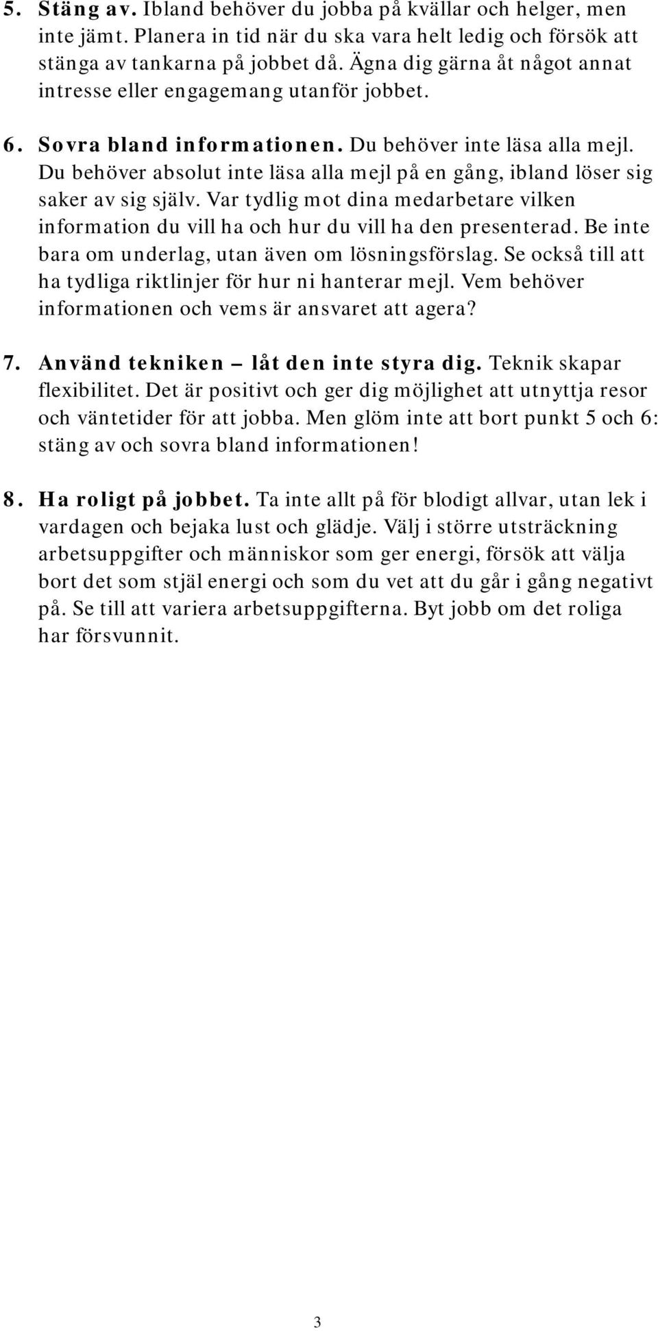 Du behöver absolut inte läsa alla mejl på en gång, ibland löser sig saker av sig själv. Var tydlig mot dina medarbetare vilken information du vill ha och hur du vill ha den presenterad.