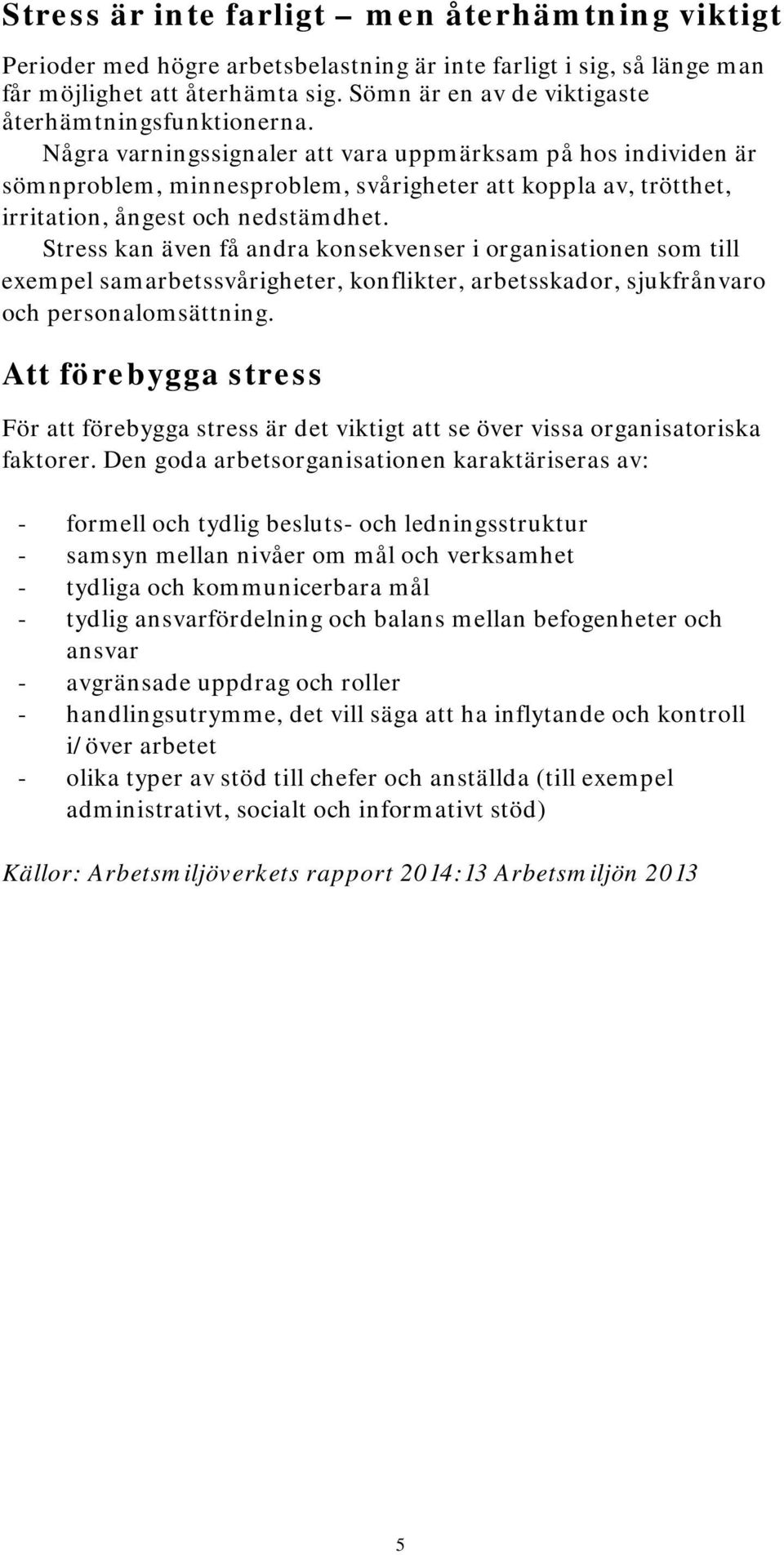 Några varningssignaler att vara uppmärksam på hos individen är sömnproblem, minnesproblem, svårigheter att koppla av, trötthet, irritation, ångest och nedstämdhet.