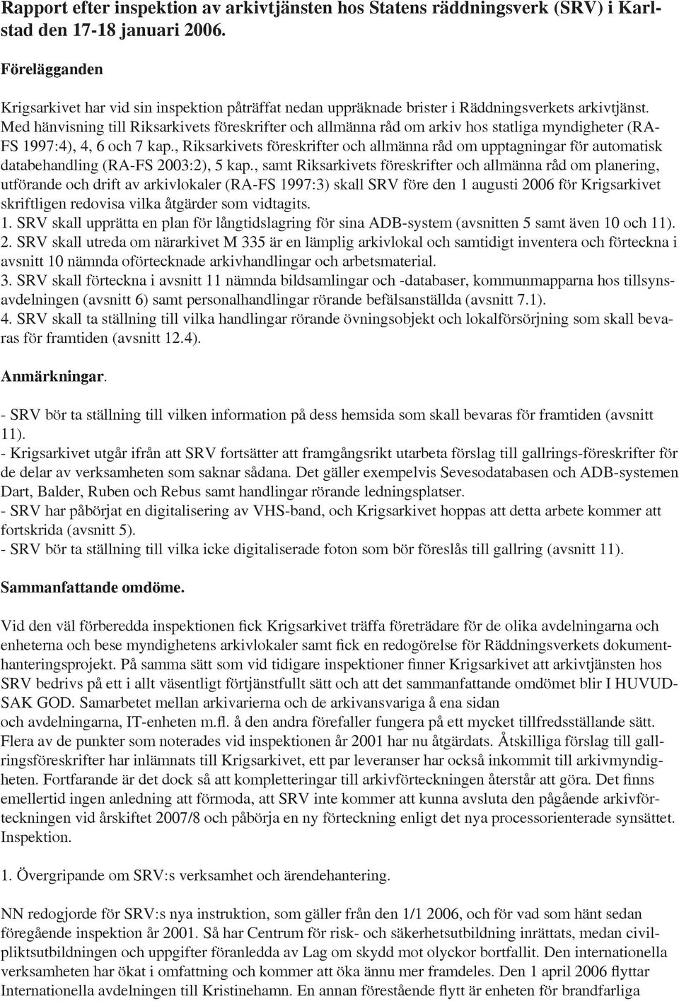 Med hänvisning till Riksarkivets föreskrifter och allmänna råd om arkiv hos statliga myndigheter (RA- FS 1997:4), 4, 6 och 7 kap.