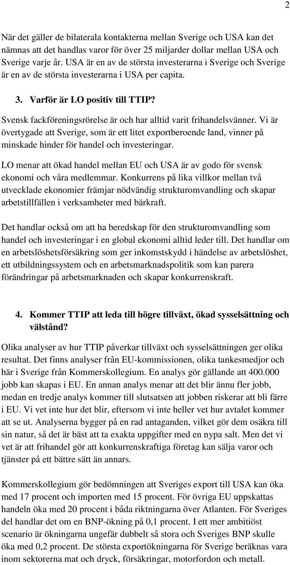 Svensk fackföreningsrörelse är och har alltid varit frihandelsvänner. Vi är övertygade att Sverige, som är ett litet exportberoende land, vinner på minskade hinder för handel och investeringar.