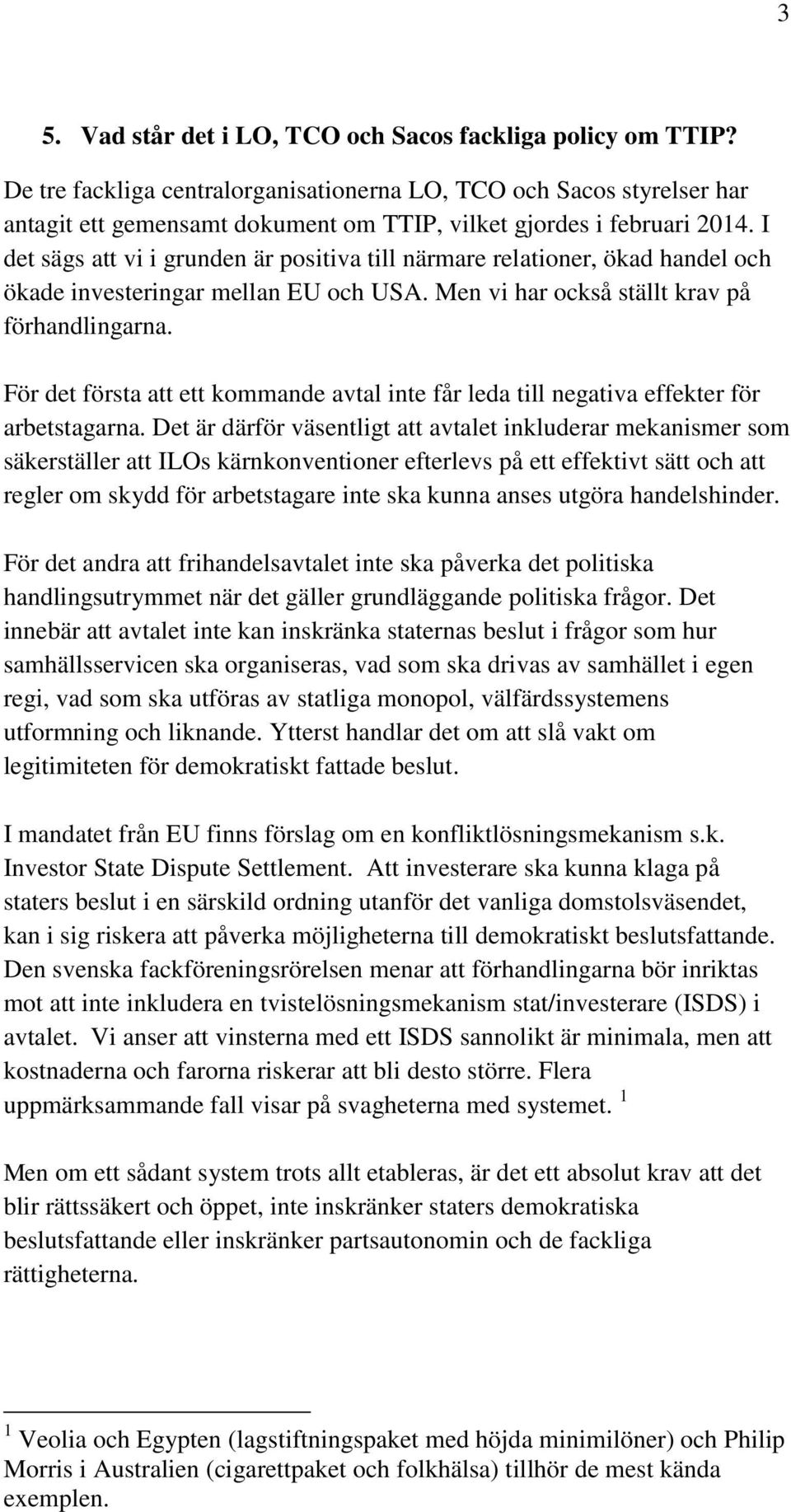 I det sägs att vi i grunden är positiva till närmare relationer, ökad handel och ökade investeringar mellan EU och USA. Men vi har också ställt krav på förhandlingarna.