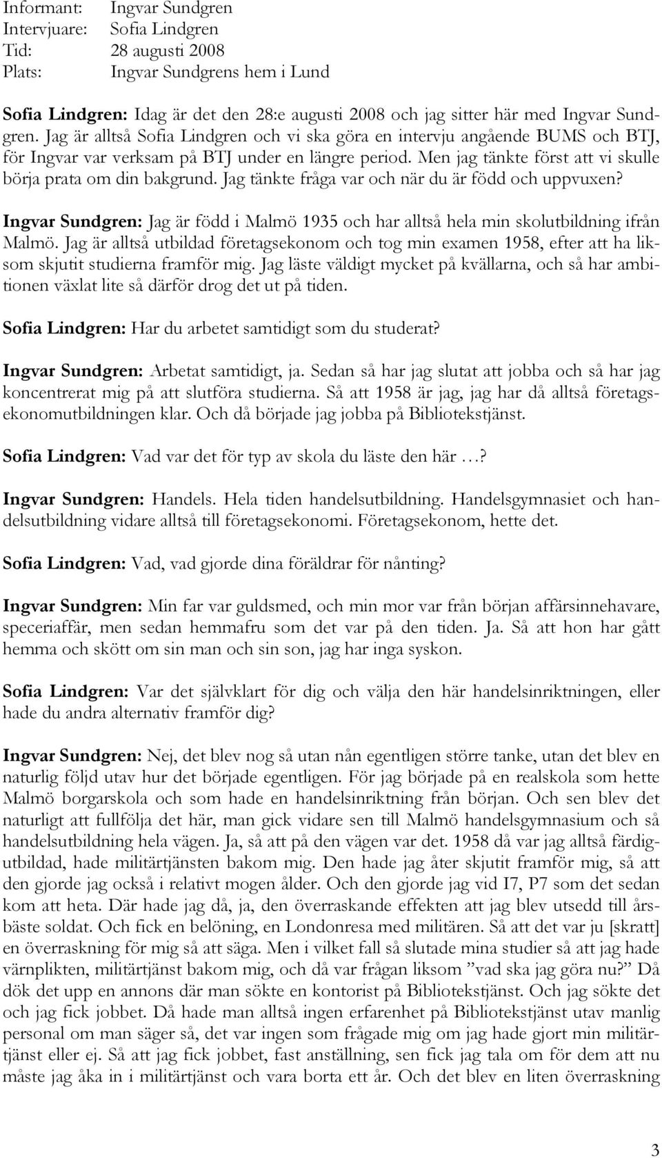 Jag tänkte fråga var och när du är född och uppvuxen? Ingvar Sundgren: Jag är född i Malmö 1935 och har alltså hela min skolutbildning ifrån Malmö.