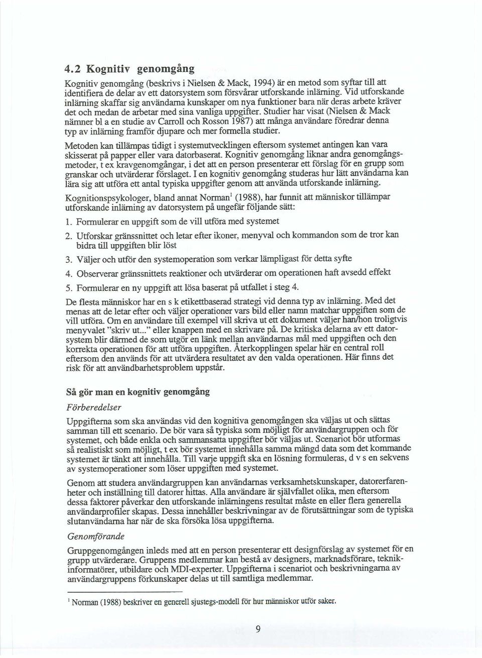 Studier har visat (Nielsen & Mack nämner bl a en studie av Carroll och Rosson 1987) att många användare föredrar denna typ av inlärning framför djupare och mer formella studier.