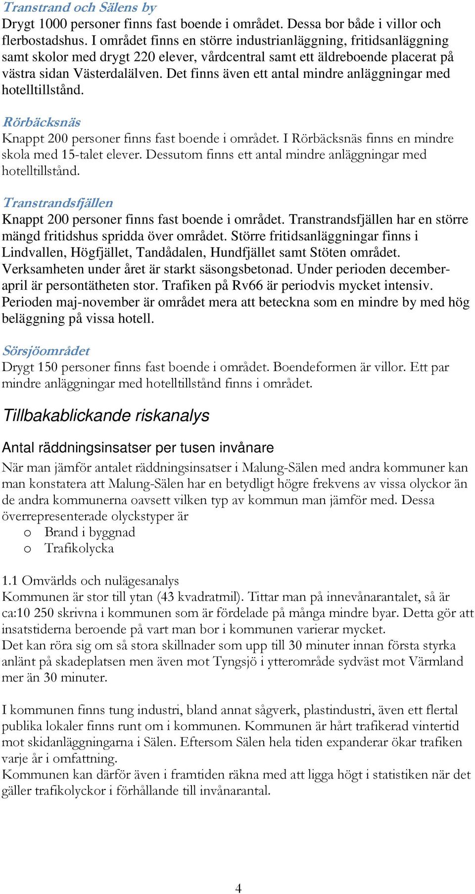 Det finns även ett antal mindre anläggningar med hotelltillstånd. Rörbäcksnäs Knappt 200 personer finns fast boende i området. I Rörbäcksnäs finns en mindre skola med 15-talet elever.