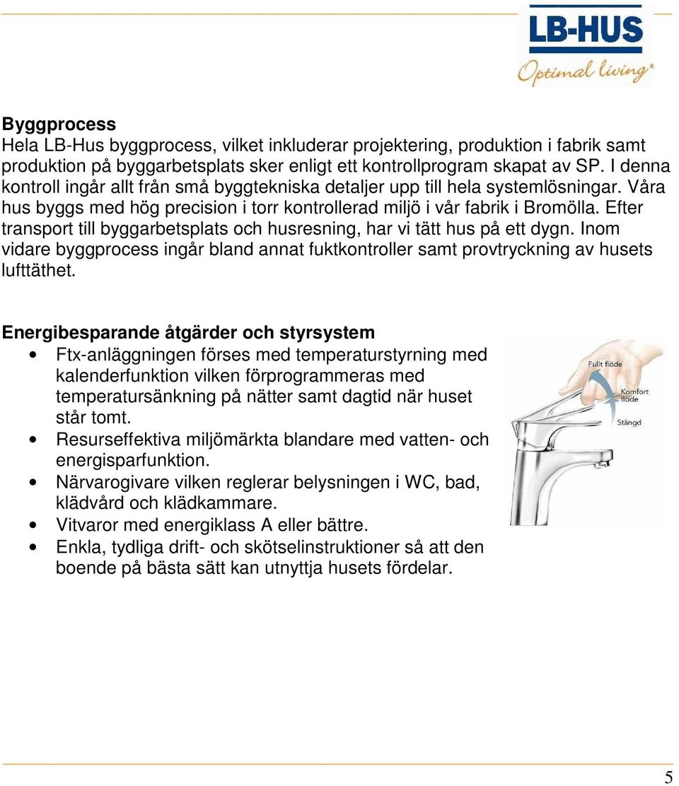 Efter transport till byggarbetsplats och husresning, har vi tätt hus på ett dygn. Inom vidare byggprocess ingår bland annat fuktkontroller samt provtryckning av husets lufttäthet.