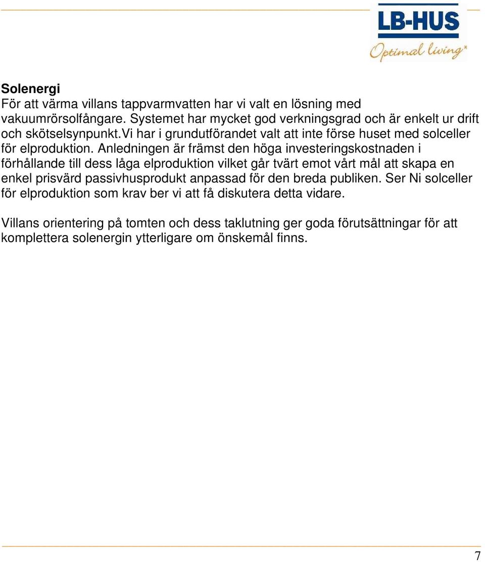 Anledningen är främst den höga investeringskostnaden i förhållande till dess låga elproduktion vilket går tvärt emot vårt mål att skapa en enkel prisvärd passivhusprodukt