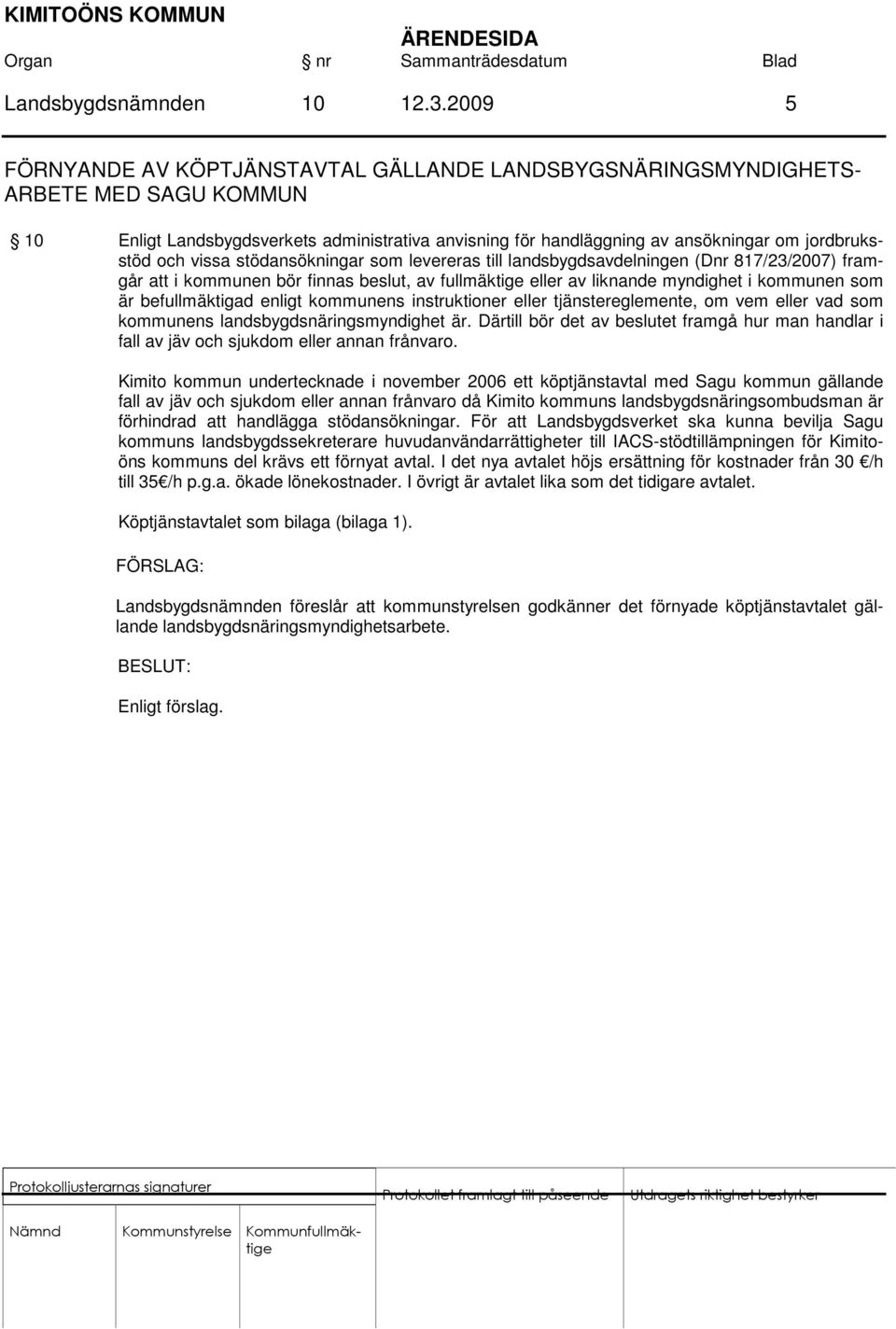 och vissa stödansökningar som levereras till landsbygdsavdelningen (Dnr 817/23/2007) framgår att i kommunen bör finnas beslut, av fullmäktige eller av liknande myndighet i kommunen som är