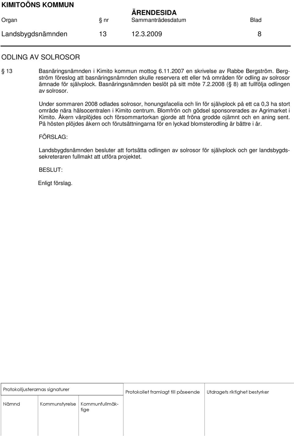 2008 ( 8) att fullfölja odlingen av solrosor. Under sommaren 2008 odlades solrosor, honungsfacelia och lin för självplock på ett ca 0,3 ha stort område nära hälsocentralen i Kimito centrum.