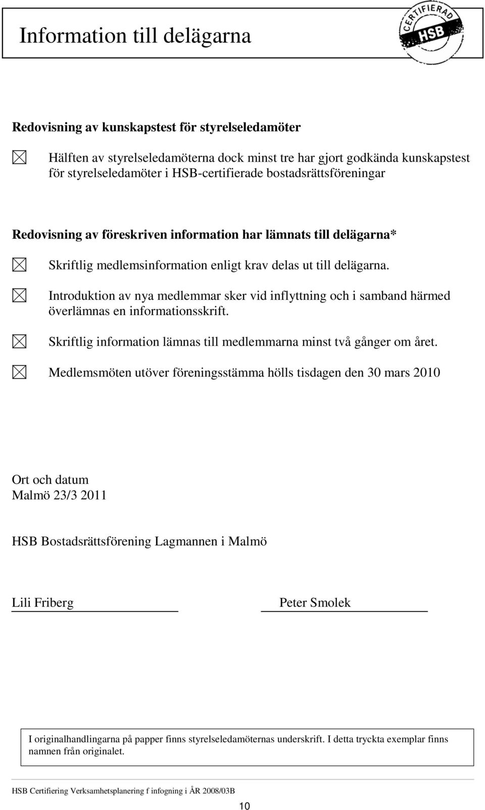 Introduktion av nya medlemmar sker vid inflyttning och i samband härmed överlämnas en informationsskrift. Skriftlig information lämnas till medlemmarna minst två gånger om året.