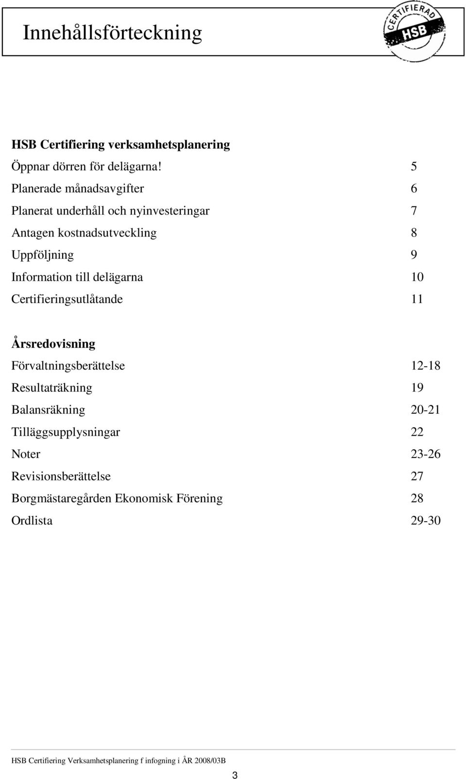 delägarna 10 Certifieringsutlåtande 11 Årsredovisning Förvaltningsberättelse 12-18 Resultaträkning 19 Balansräkning 20-21