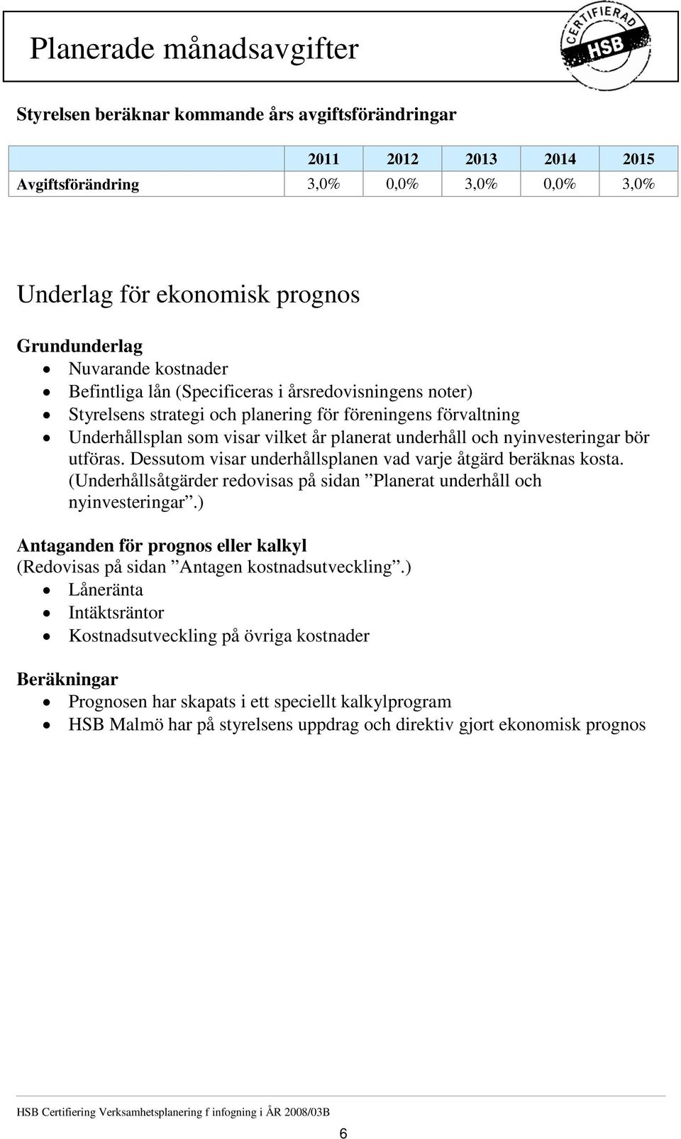 nyinvesteringar bör utföras. Dessutom visar underhållsplanen vad varje åtgärd beräknas kosta. (Underhållsåtgärder redovisas på sidan Planerat underhåll och nyinvesteringar.