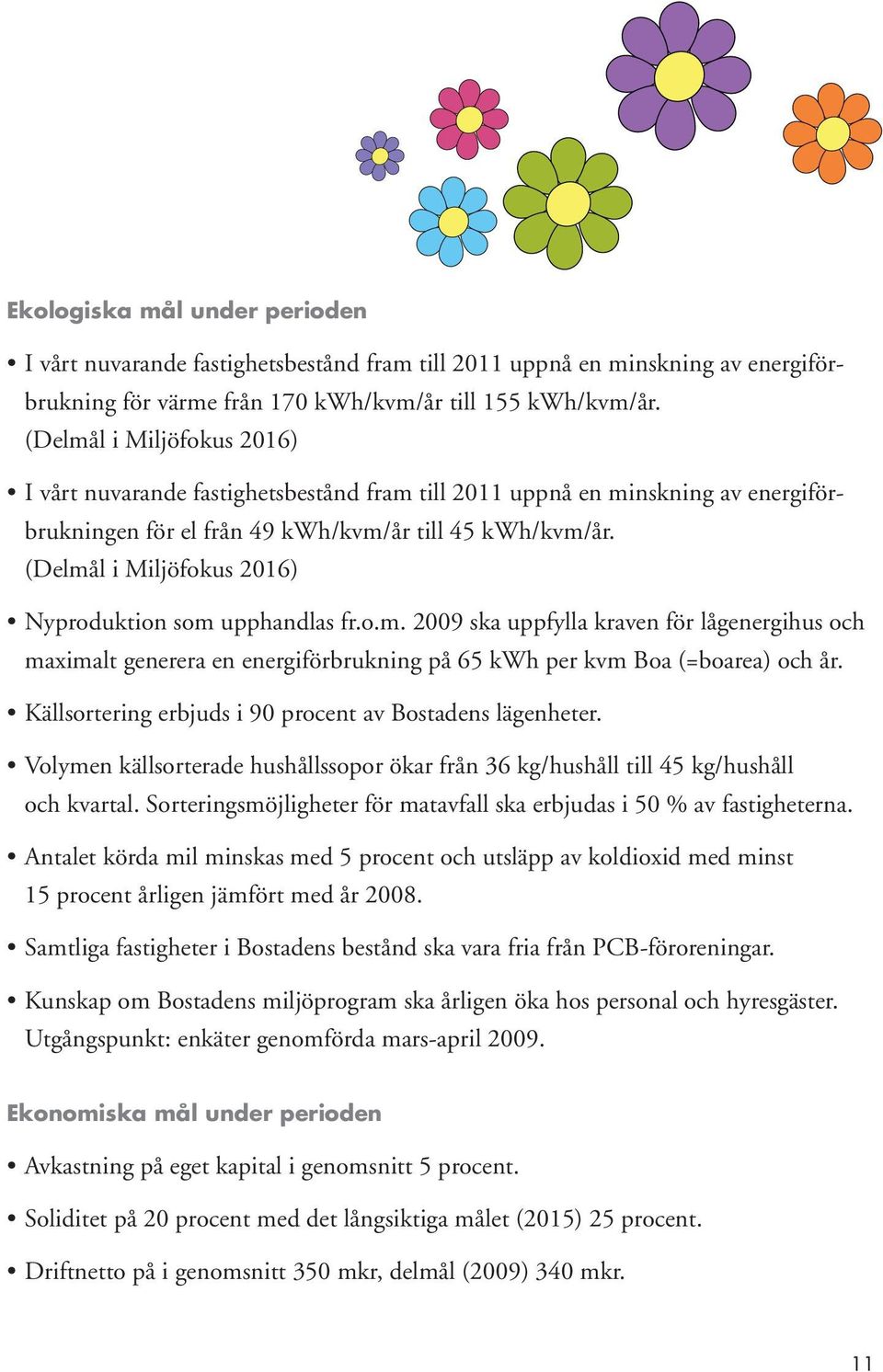 (Delmål i Miljöfokus 2016) Nyproduktion som upphandlas fr.o.m. 2009 ska uppfylla kraven för lågenergihus och maximalt generera en energiförbrukning på 65 kwh per kvm Boa (=boarea) och år.