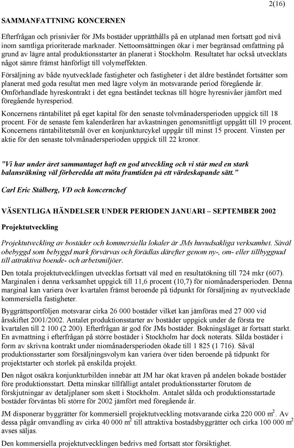 Försäljning av både nyutvecklade fastigheter och fastigheter i det äldre beståndet fortsätter som planerat med goda resultat men med lägre volym än motsvarande period föregående år.