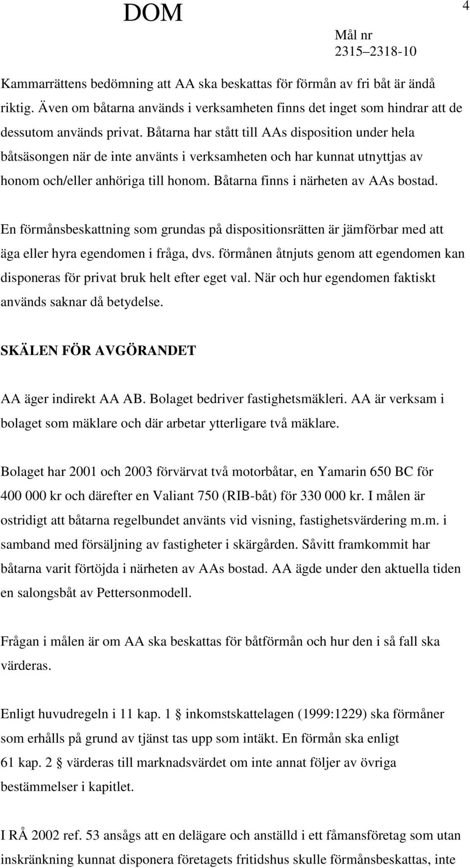 Båtarna finns i närheten av AAs bostad. En förmånsbeskattning som grundas på dispositionsrätten är jämförbar med att äga eller hyra egendomen i fråga, dvs.