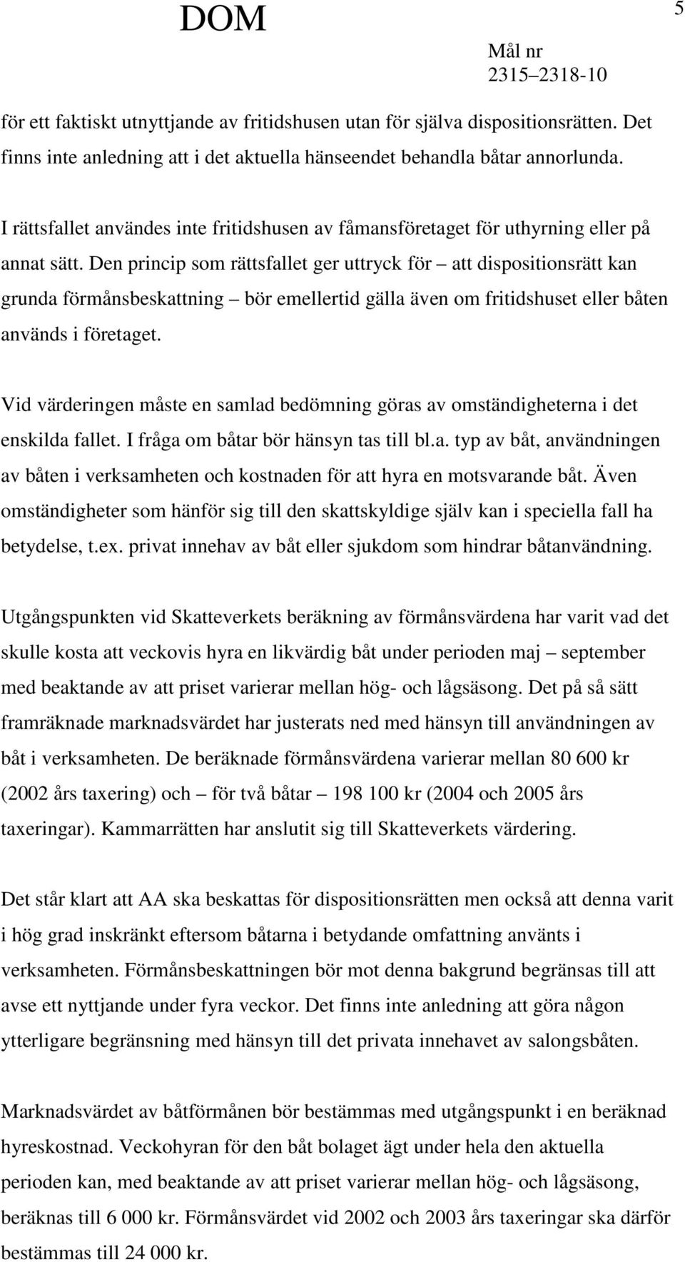 Den princip som rättsfallet ger uttryck för att dispositionsrätt kan grunda förmånsbeskattning bör emellertid gälla även om fritidshuset eller båten används i företaget.