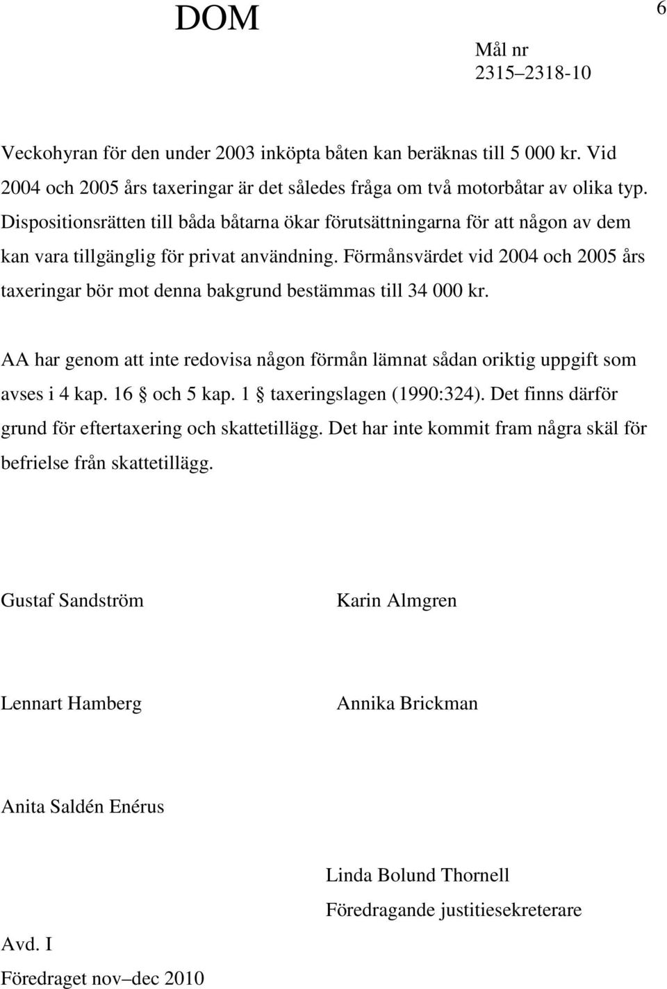 Förmånsvärdet vid 2004 och 2005 års taxeringar bör mot denna bakgrund bestämmas till 34 000 kr. AA har genom att inte redovisa någon förmån lämnat sådan oriktig uppgift som avses i 4 kap.