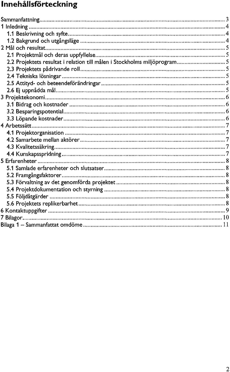 6 Ej uppnådda mål 5 3 Projektekonomi 6 3.1 Bidrag och kostnader 6 3.2 Besparingspotential 6 3.3 Löpande kostnader 6 4 Arbetssätt 7 4.1 Projektorganisation 7 4.2 Samarbete mellan aktörer 7 4.