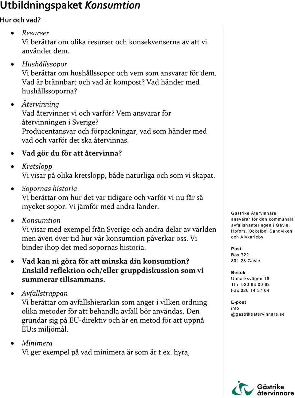 Producentansvar och förpackningar, vad som händer med vad och varför det ska återvinnas. Vad gör du för att återvinna? Kretslopp Vi visar på olika kretslopp, både naturliga och som vi skapat.