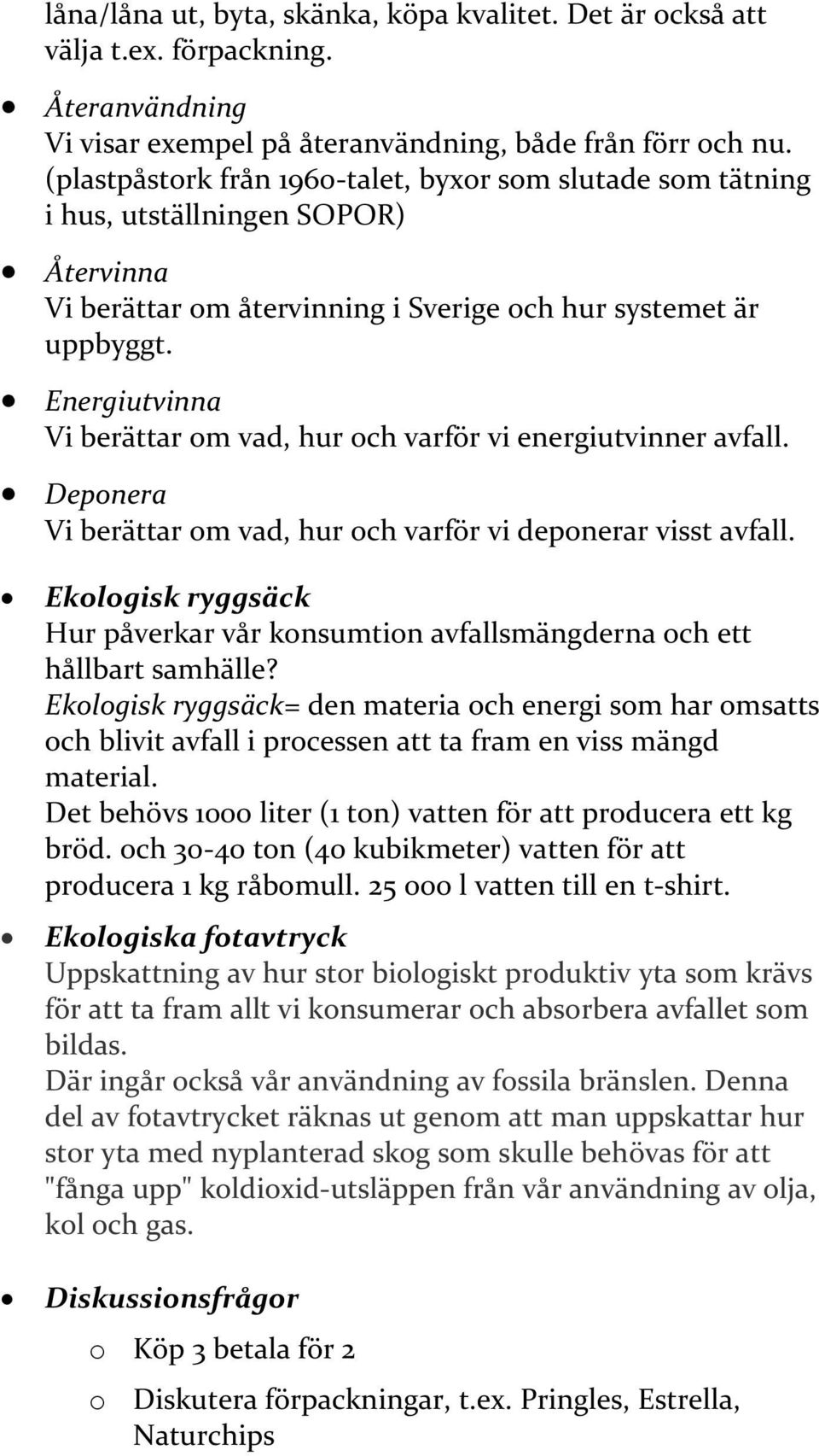 Energiutvinna Vi berättar om vad, hur och varför vi energiutvinner avfall. Deponera Vi berättar om vad, hur och varför vi deponerar visst avfall.