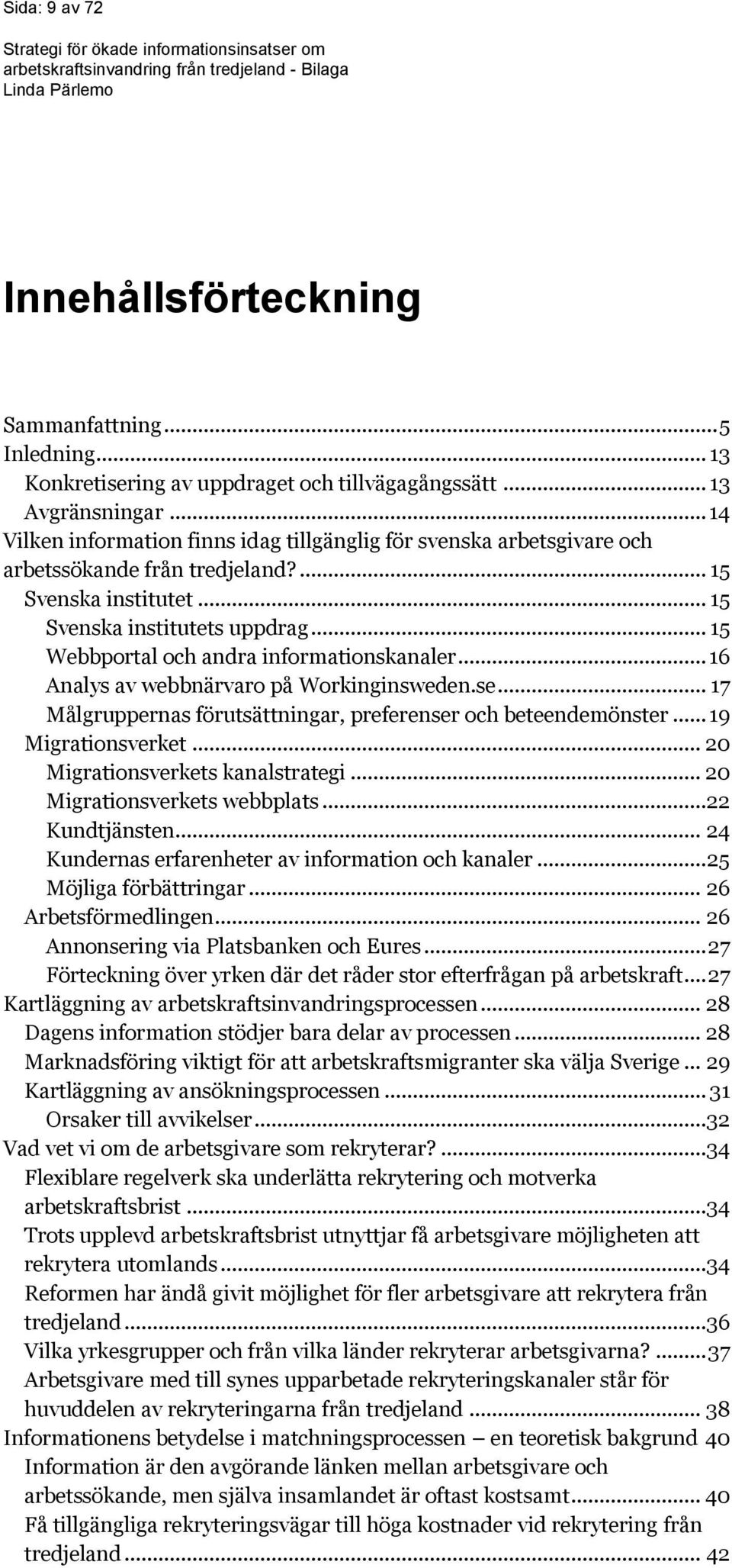 .. 15 Webbportal och andra informationskanaler... 16 Analys av webbnärvaro på Workinginsweden.se... 17 Målgruppernas förutsättningar, preferenser och beteendemönster... 19 Migrationsverket.