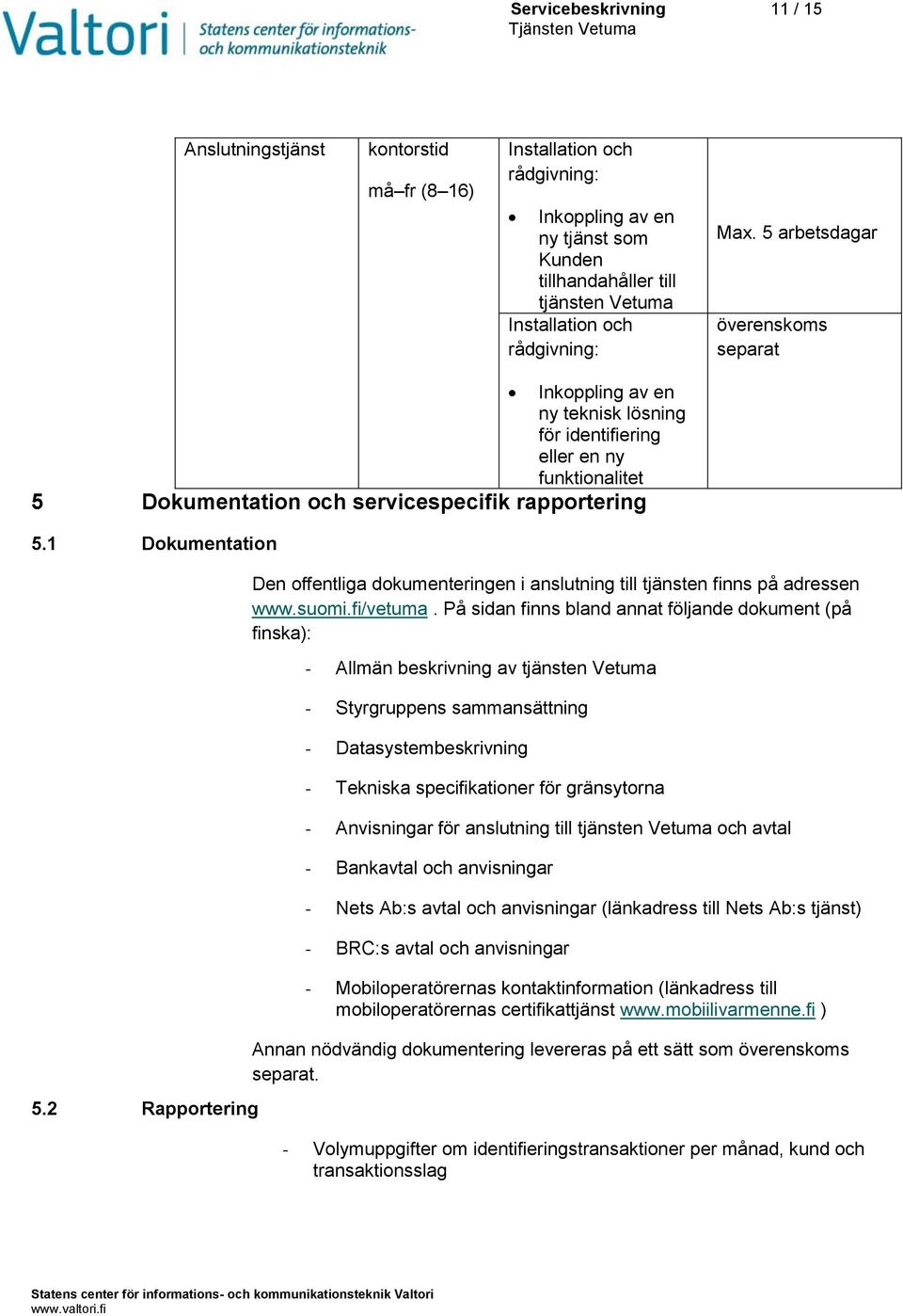 1 Dokumentation 5.2 Rapportering Den offentliga dokumenteringen i anslutning till tjänsten finns på adressen www.suomi.fi/vetuma.
