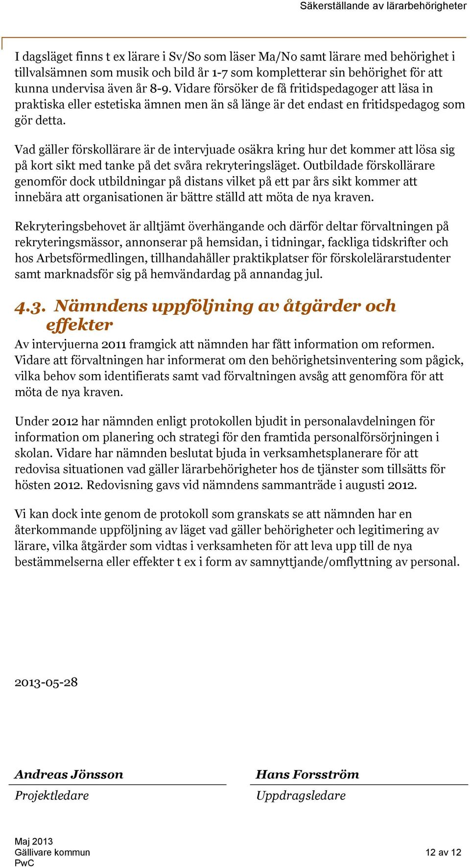 Vad gäller förskollärare är de intervjuade osäkra kring hur det kommer att lösa sig på kort sikt med tanke på det svåra rekryteringsläget.