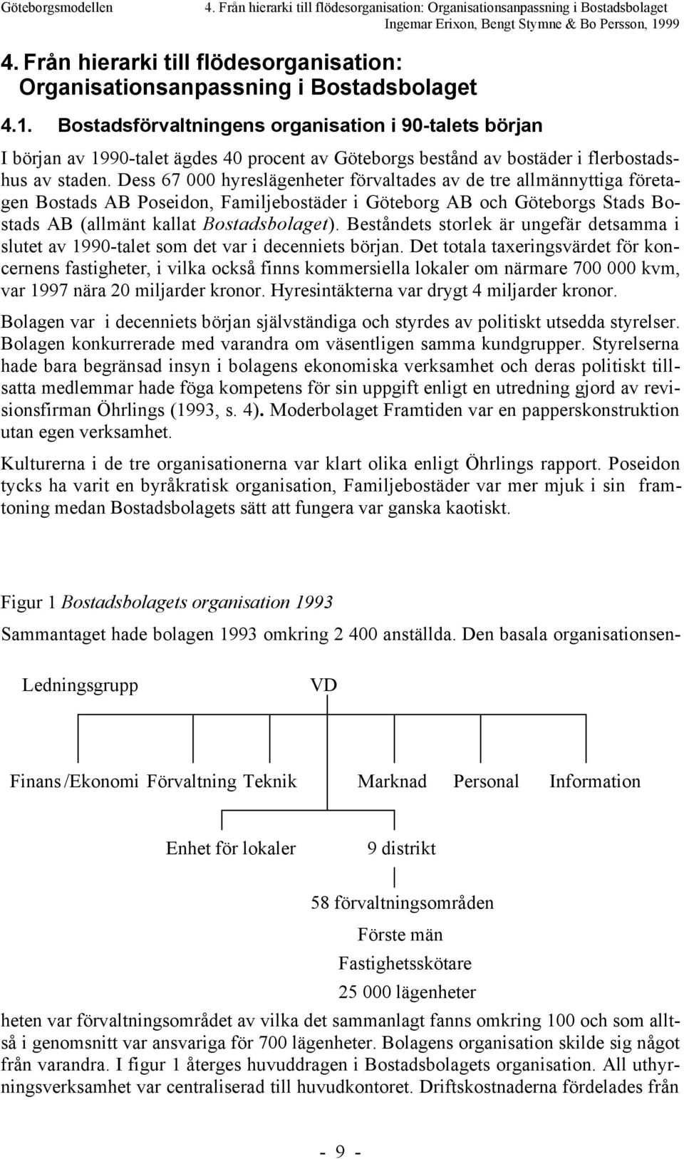 Dess 67 000 hyreslšgenheter fšrvaltades av de tre allmšnnyttiga fšretagen Bostads AB Poseidon, FamiljebostŠder i Gšteborg AB och Gšteborgs Stads Bostads AB (allmšnt kallat Bostadsbolaget).