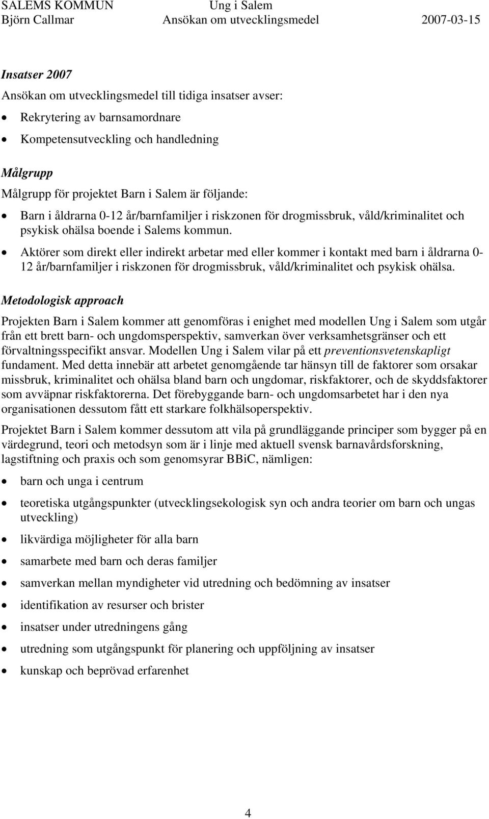 Aktörer som direkt eller indirekt arbetar med eller kommer i kontakt med barn i åldrarna 0-12 år/barnfamiljer i riskzonen för drogmissbruk, våld/kriminalitet och psykisk ohälsa.