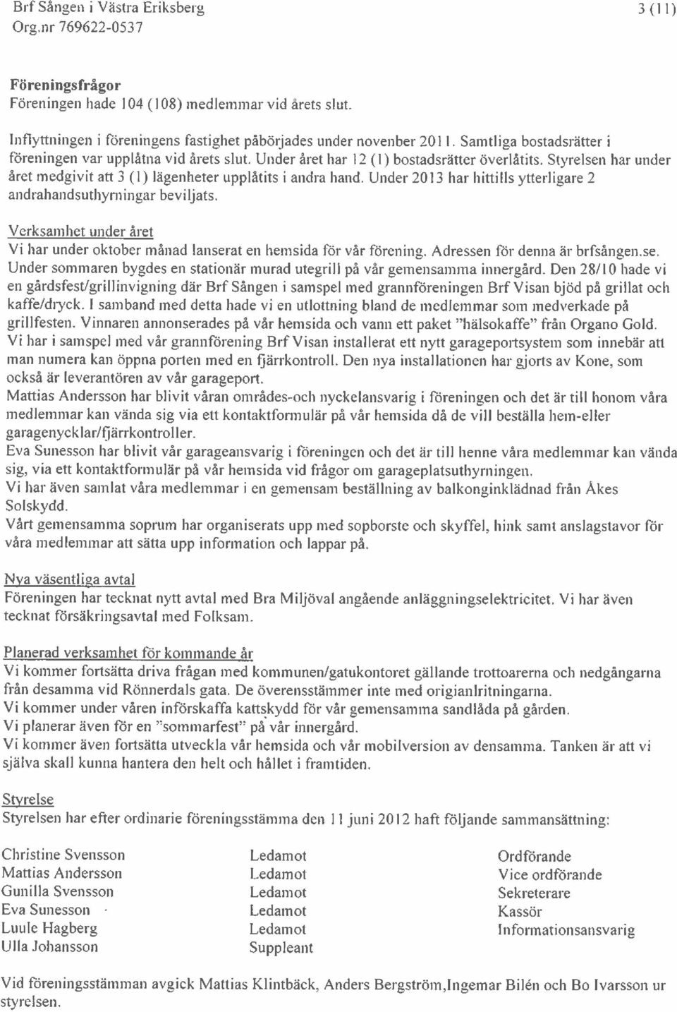 Under 2013 har hittills ytterligare 2 andrahandsuthyrningar beviljats. Verksamhet under året Vi har under oktober månad lanser