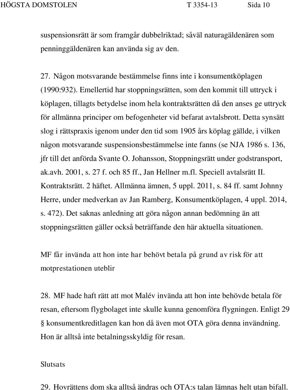 Emellertid har stoppningsrätten, som den kommit till uttryck i köplagen, tillagts betydelse inom hela kontraktsrätten då den anses ge uttryck för allmänna principer om befogenheter vid befarat