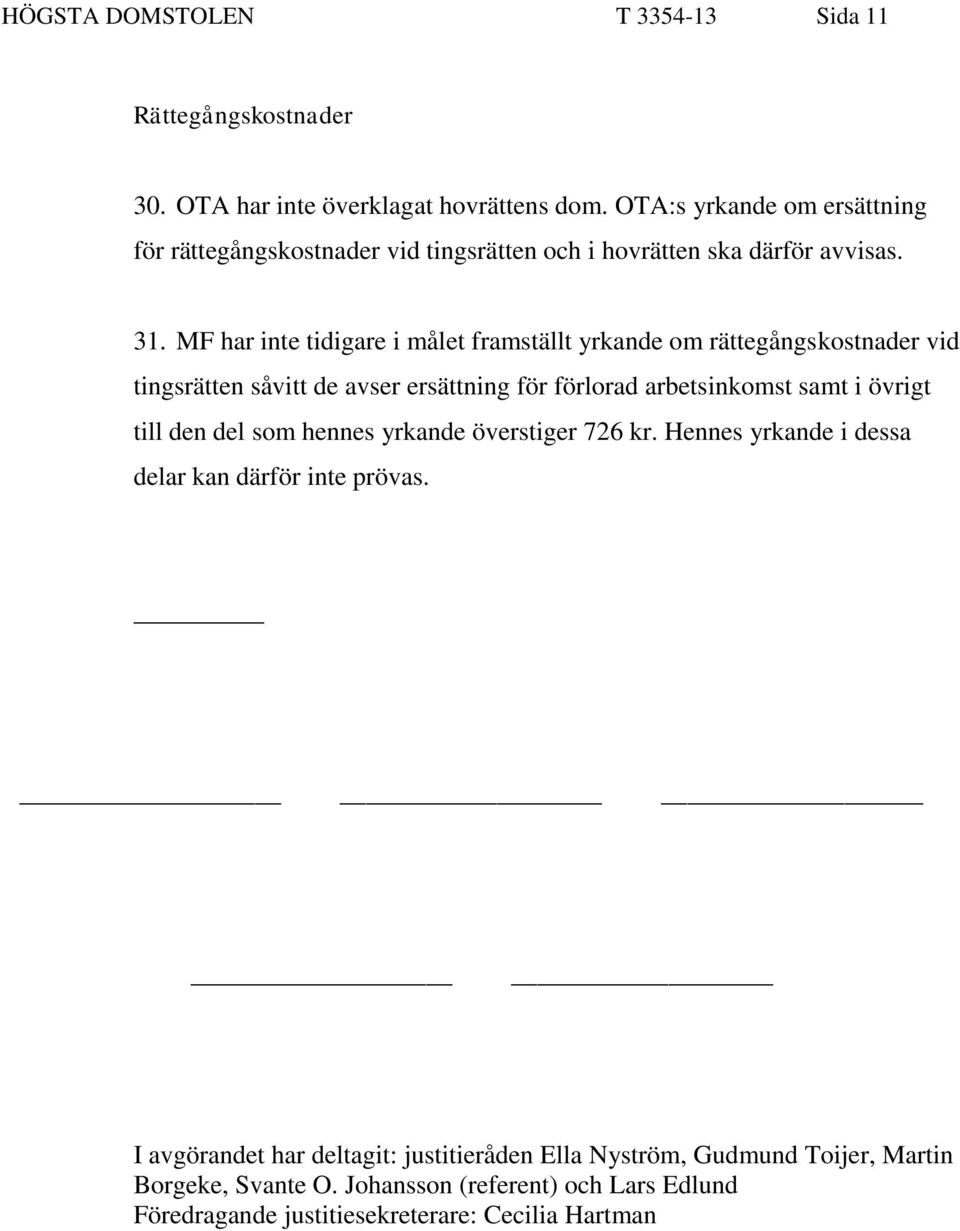 MF har inte tidigare i målet framställt yrkande om rättegångskostnader vid tingsrätten såvitt de avser ersättning för förlorad arbetsinkomst samt i övrigt till