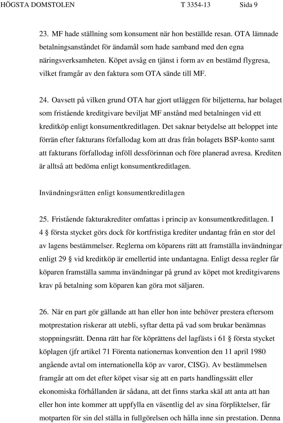 Oavsett på vilken grund OTA har gjort utläggen för biljetterna, har bolaget som fristående kreditgivare beviljat MF anstånd med betalningen vid ett kreditköp enligt konsumentkreditlagen.