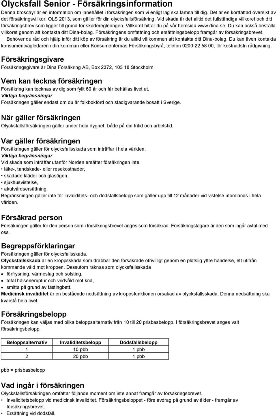 Vid skada är det alltid det fullständiga villkoret och ditt försäkringsbrev som ligger till grund för skaderegleringen. Villkoret hittar du på vår hemsida www.dina.se.