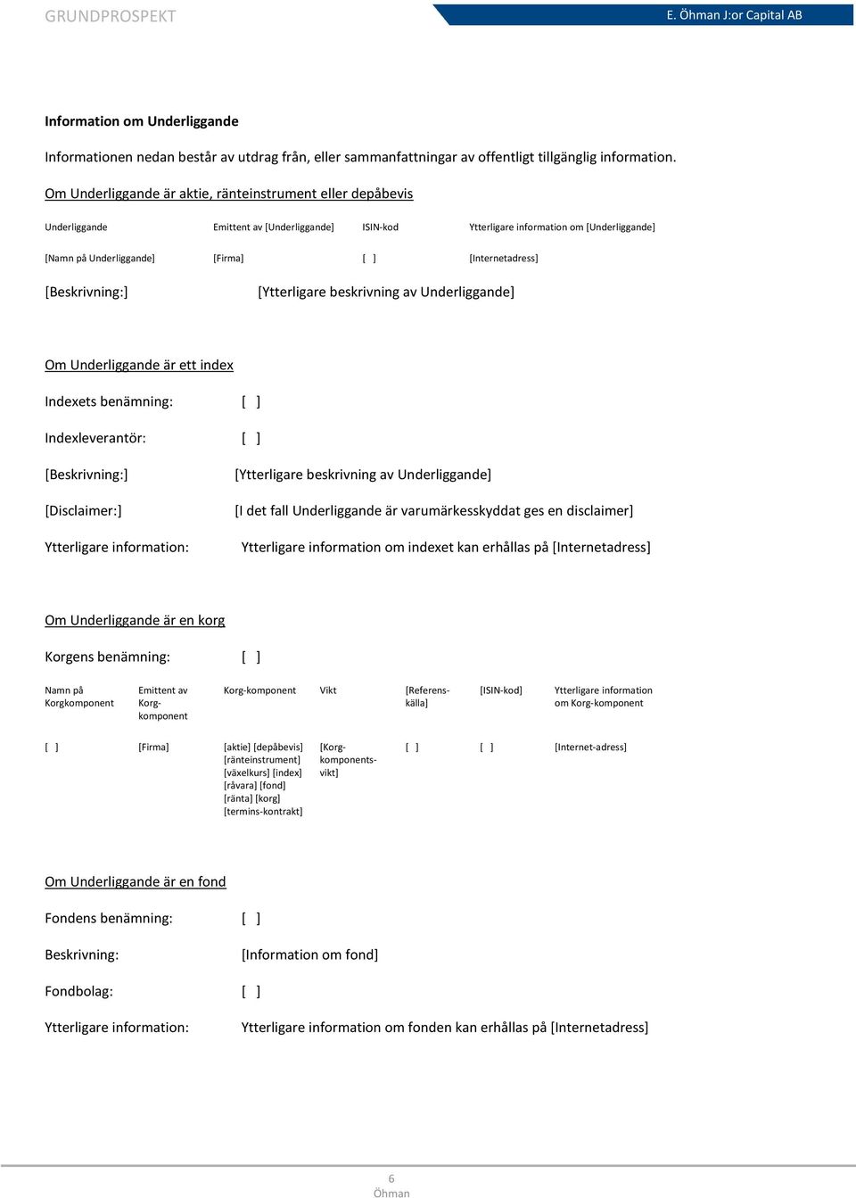 [Internetadress] [Beskrivning:] [Ytterligare beskrivning av Underliggande] Om Underliggande är ett index Indexets benämning: [ ] Indexleverantör: [ ] [Beskrivning:] [Disclaimer:] Ytterligare