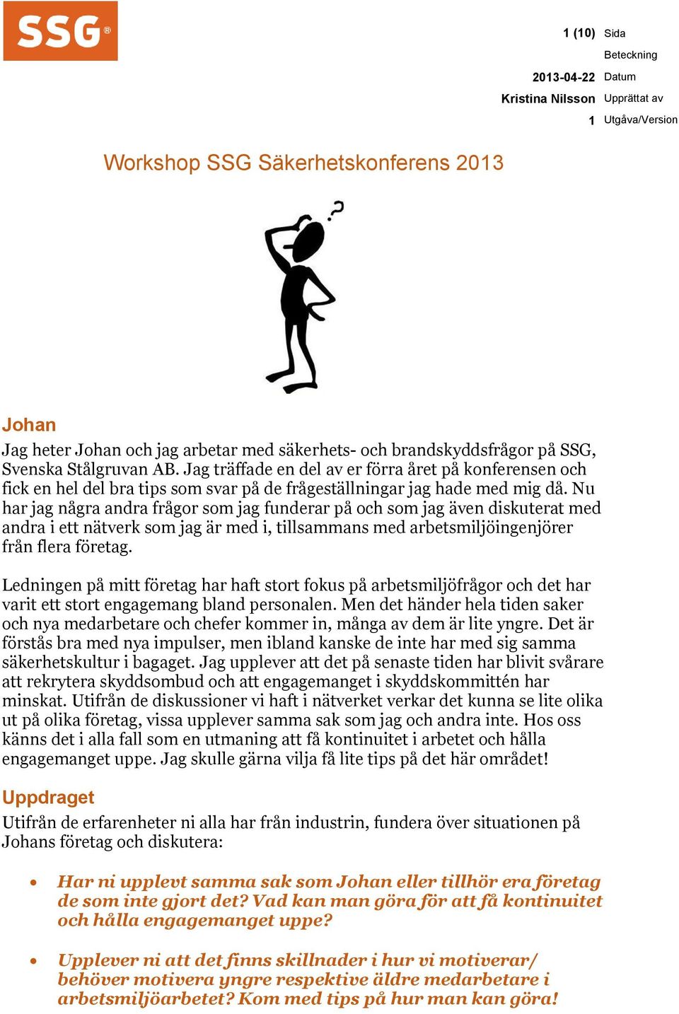 Nu har jag några andra frågor som jag funderar på och som jag även diskuterat med andra i ett nätverk som jag är med i, tillsammans med arbetsmiljöingenjörer från flera företag.
