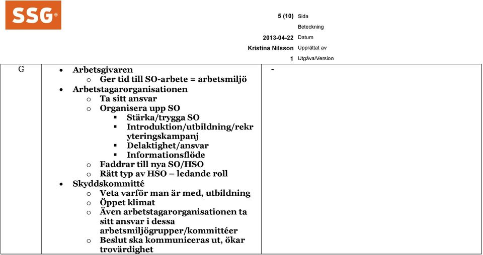 SO/HSO o Rätt typ av HSO ledande roll Skyddskommitté o Veta varför man är med, utbildning o Öppet klimat o Även