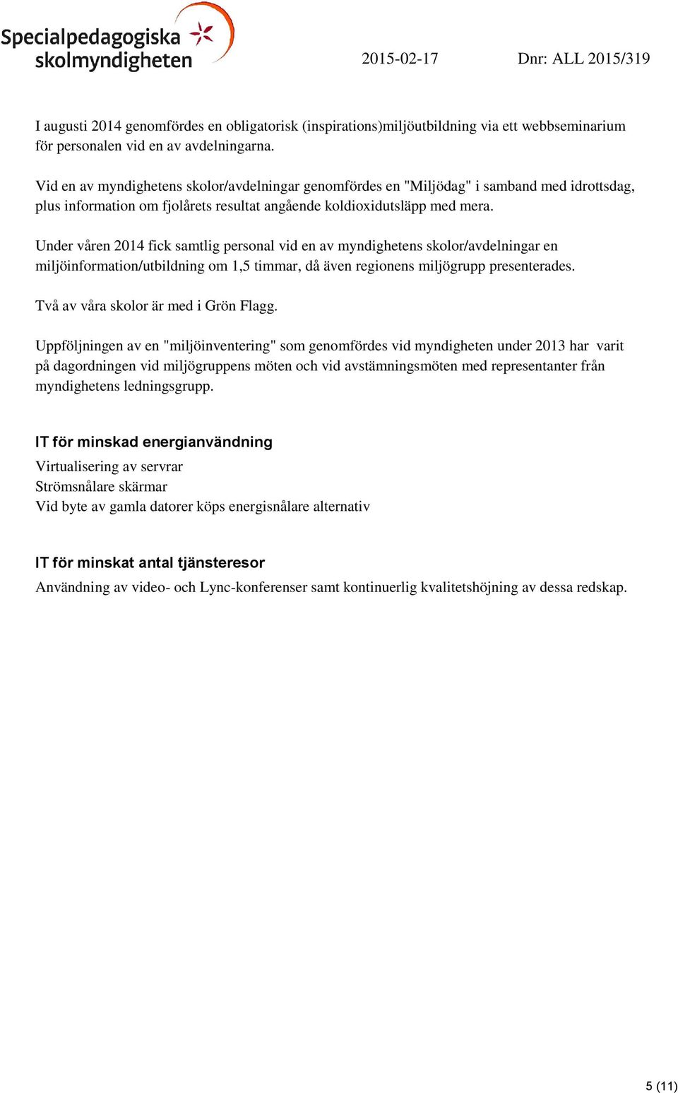 Under våren 2014 fick samtlig personal vid en av myndighetens skolor/avdelningar en miljöinformation/utbildning om 1,5 timmar, då även regionens miljögrupp presenterades.