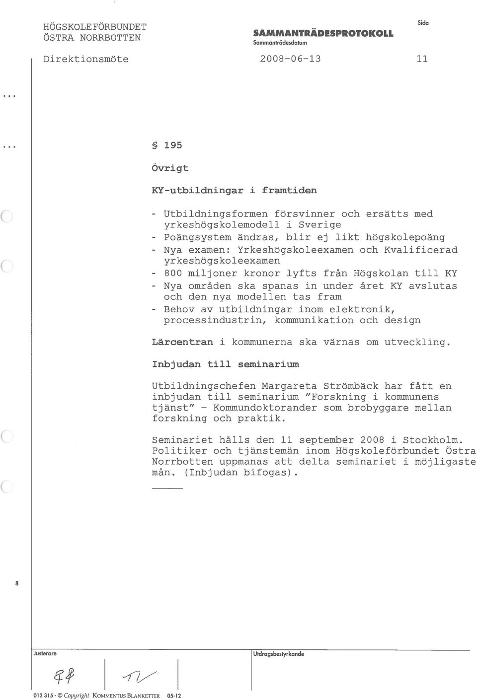 spanas in under áret KY avslutas och den nya modellen tas fram av utbildningar mom elektronik, processindustrin, kommunikation och design Làrcentran i konimunerna ska värnas om utveckling nbjudan