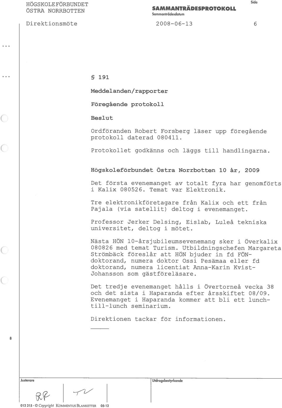 Elektronik Tre elektronikforetagare fran Kalix och ett fran Pajala (via satellit) deltog i evenemanget Professor Jerker Delsing, Eislab, Luleá tekniska universitet, deltog i mötet Nästa HN