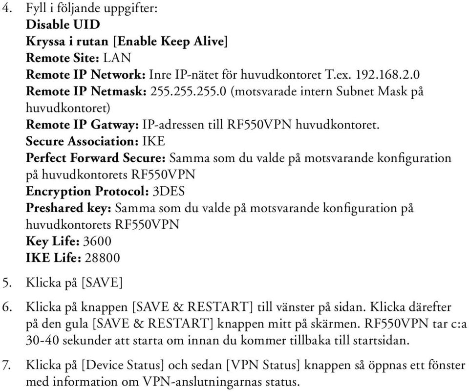 Secure Association: IKE Perfect Forward Secure: Samma som du valde på motsvarande konfiguration på huvudkontorets RF550VPN Encryption Protocol: 3DES Preshared key: Samma som du valde på motsvarande