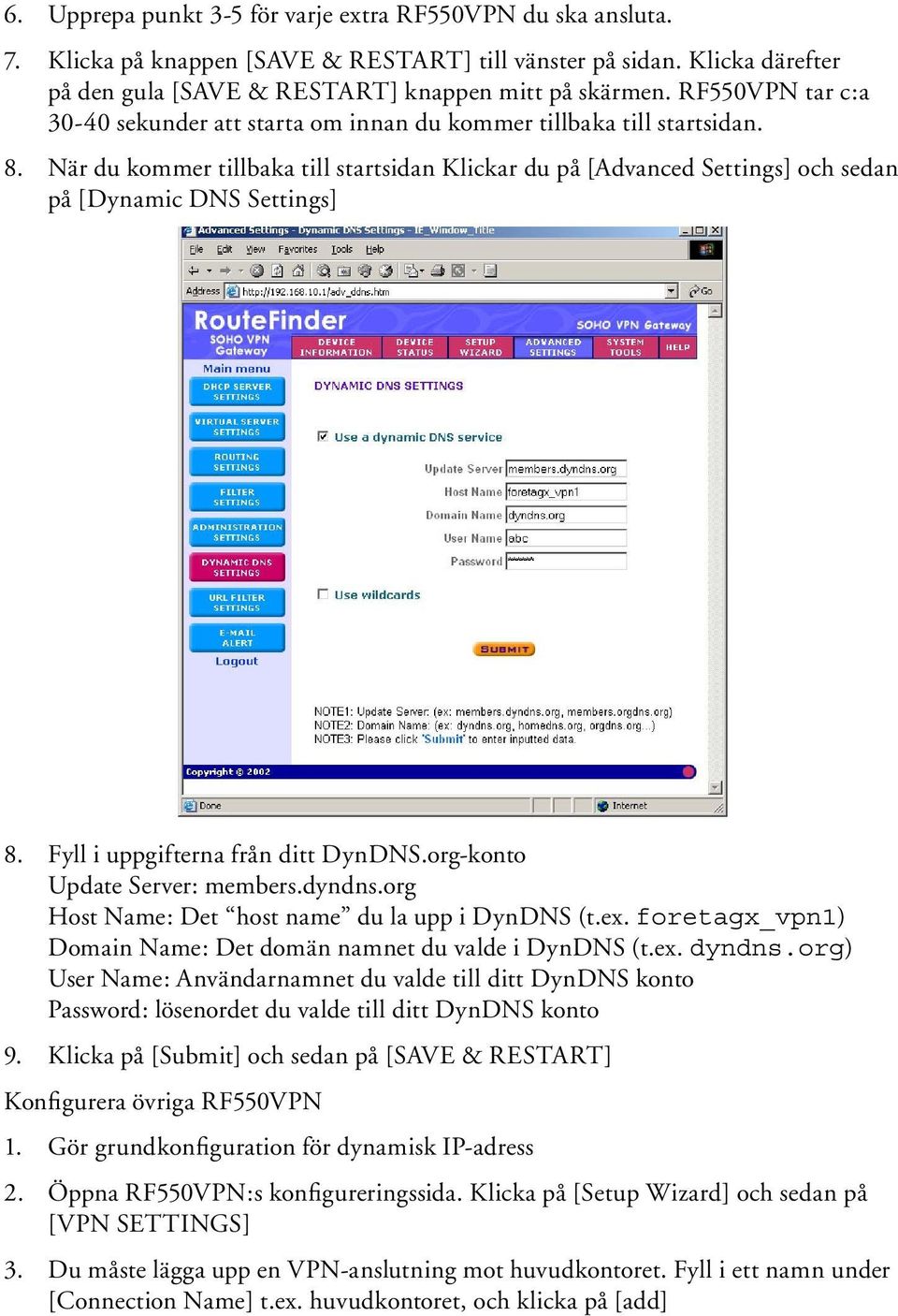 När du kommer tillbaka till startsidan Klickar du på [Advanced Settings] och sedan på [Dynamic DNS Settings] 8. Fyll i uppgifterna från ditt DynDNS.org-konto Update Server: members.dyndns.