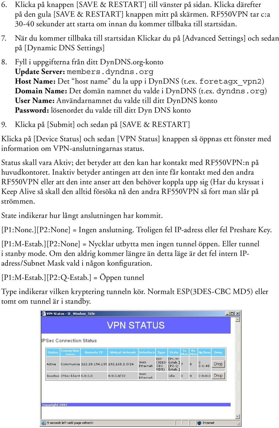 När du kommer tillbaka till startsidan Klickar du på [Advanced Settings] och sedan på [Dynamic DNS Settings] 8. Fyll i uppgifterna från ditt DynDNS.org-konto Update Server: members.dyndns.