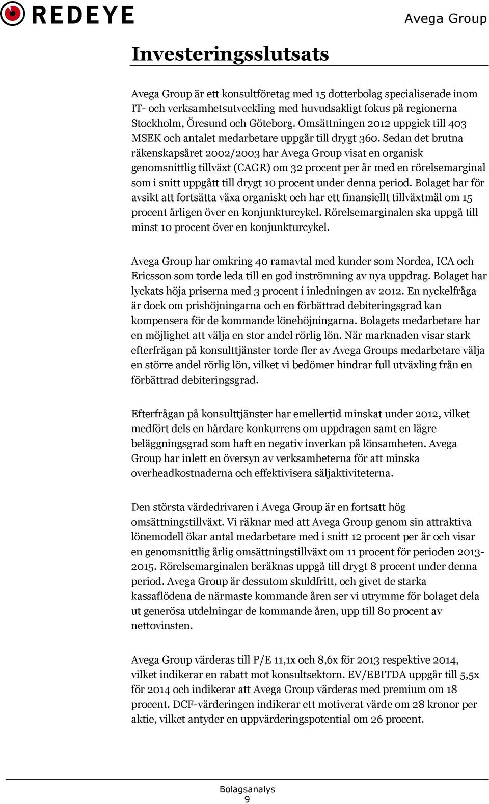 Sedan det brutna räkenskapsåret 2002/2003 har Avega Group visat en organisk genomsnittlig tillväxt (CAGR) om 32 procent per år med en rörelsemarginal som i snitt uppgått till drygt 10 procent under