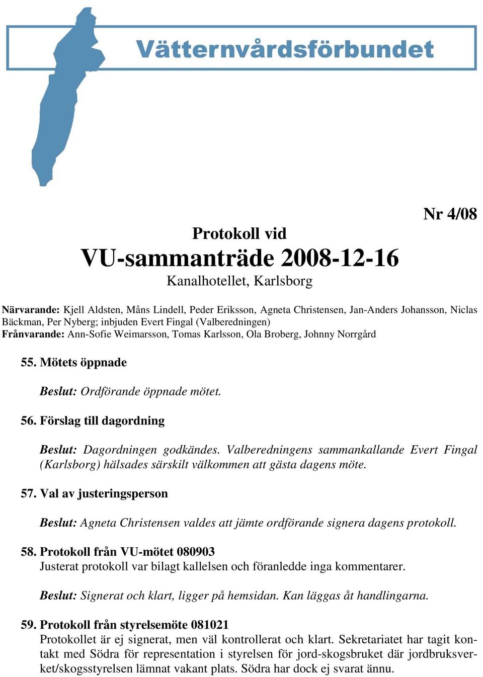 Förslag till dagordning Beslut: Dagordningen godkändes. Valberedningens sammankallande Evert Fingal (Karlsborg) hälsades särskilt välkommen att gästa dagens möte. 57.
