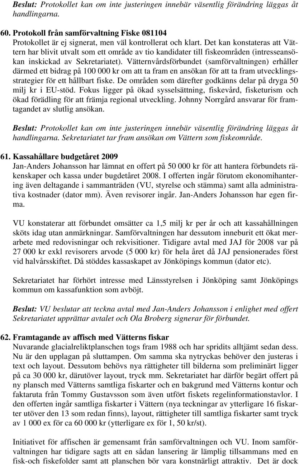 Det kan konstateras att Vättern har blivit utvalt som ett område av tio kandidater till fiskeområden (intresseansökan inskickad av Sekretariatet).