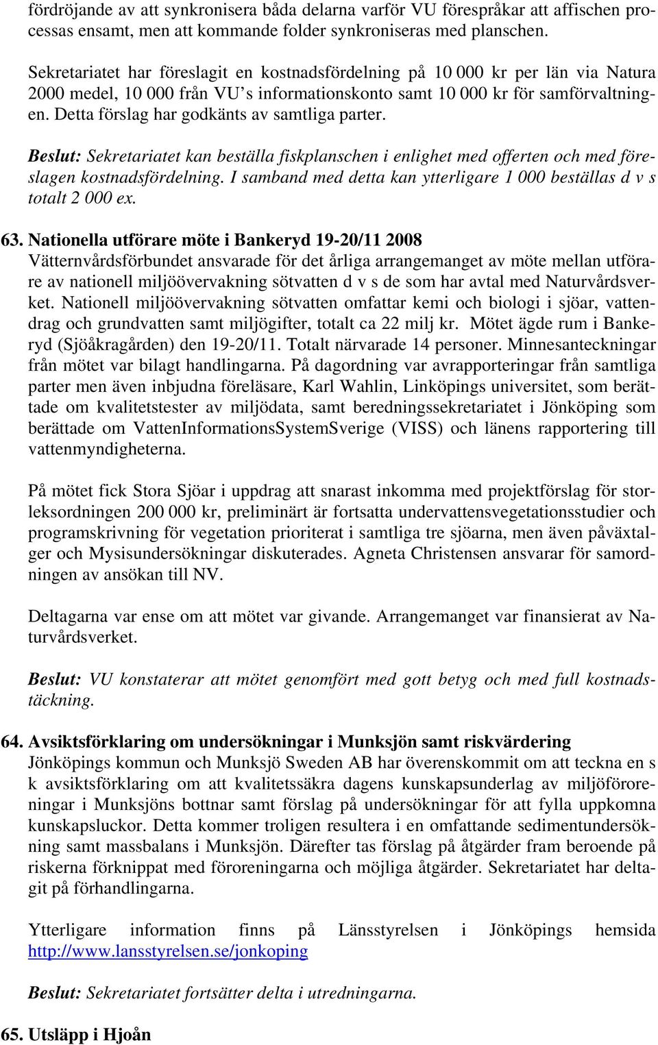 Detta förslag har godkänts av samtliga parter. Beslut: Sekretariatet kan beställa fiskplanschen i enlighet med offerten och med föreslagen kostnadsfördelning.